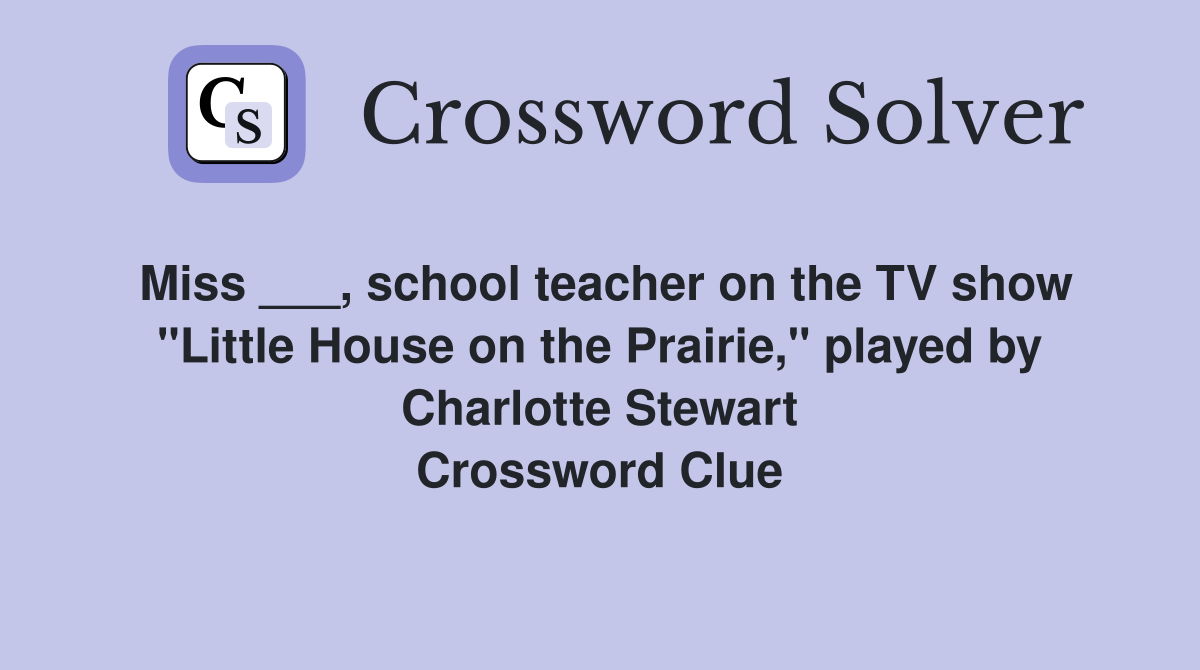 Miss ___, school teacher on the TV show "Little House on the Prairie," played by Charlotte Stewart Crossword Clue