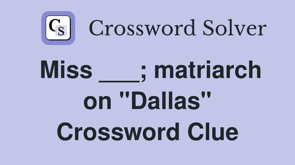 Miss ___; matriarch on "Dallas" Crossword Clue