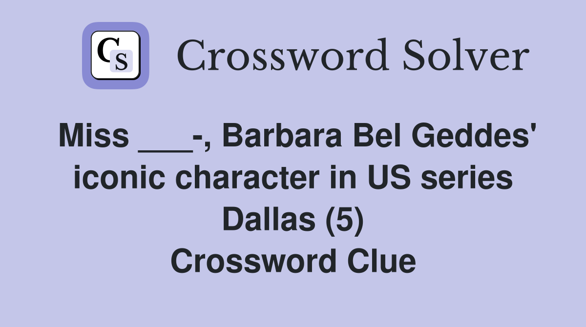 Miss ___-, Barbara Bel Geddes' iconic character in US series Dallas (5) Crossword Clue