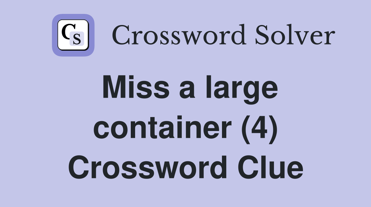 Miss a large container (4) Crossword Clue