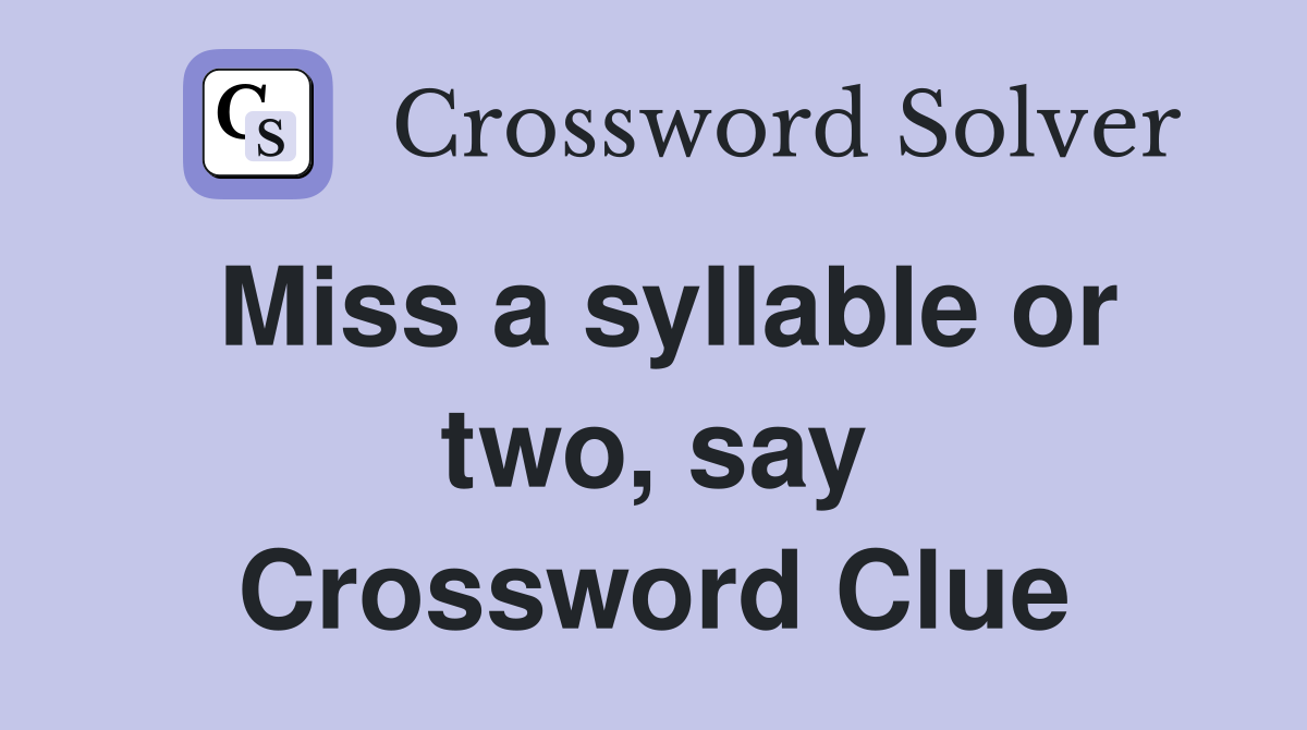 Miss a syllable or two, say Crossword Clue