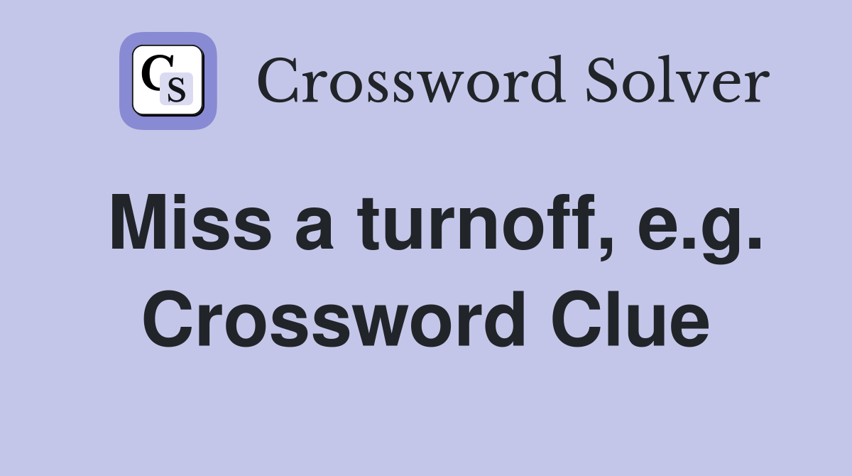 Miss a turnoff, e.g. Crossword Clue