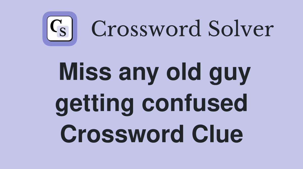 Miss any old guy getting confused Crossword Clue