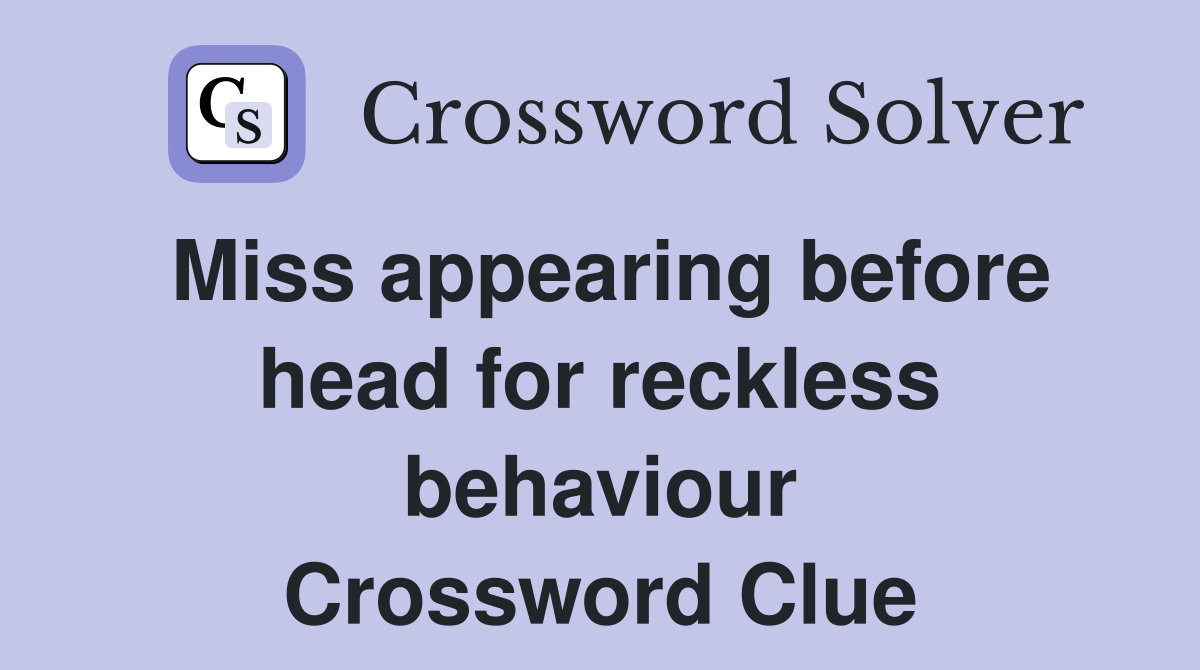 Miss appearing before head for reckless behaviour Crossword Clue