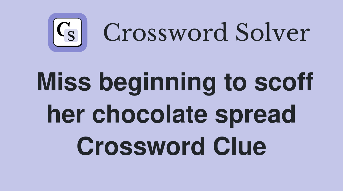 Miss beginning to scoff her chocolate spread Crossword Clue