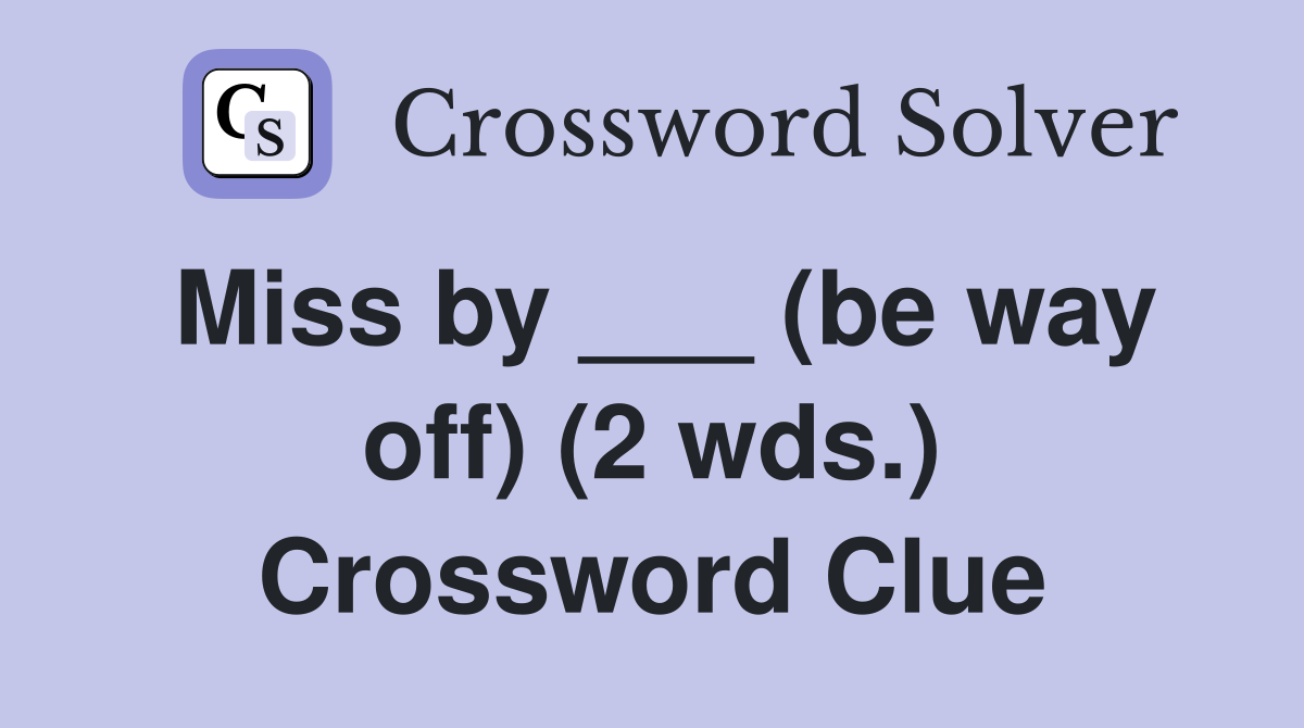 Miss by ___ (be way off) (2 wds.) Crossword Clue