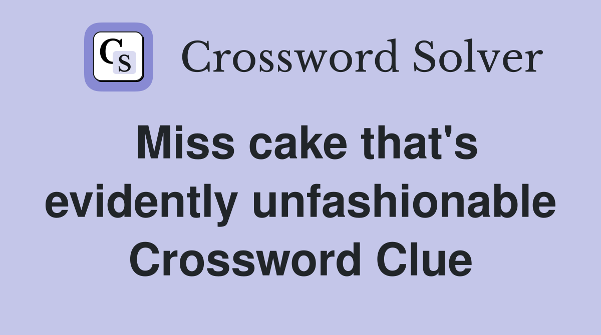 Miss cake that's evidently unfashionable Crossword Clue