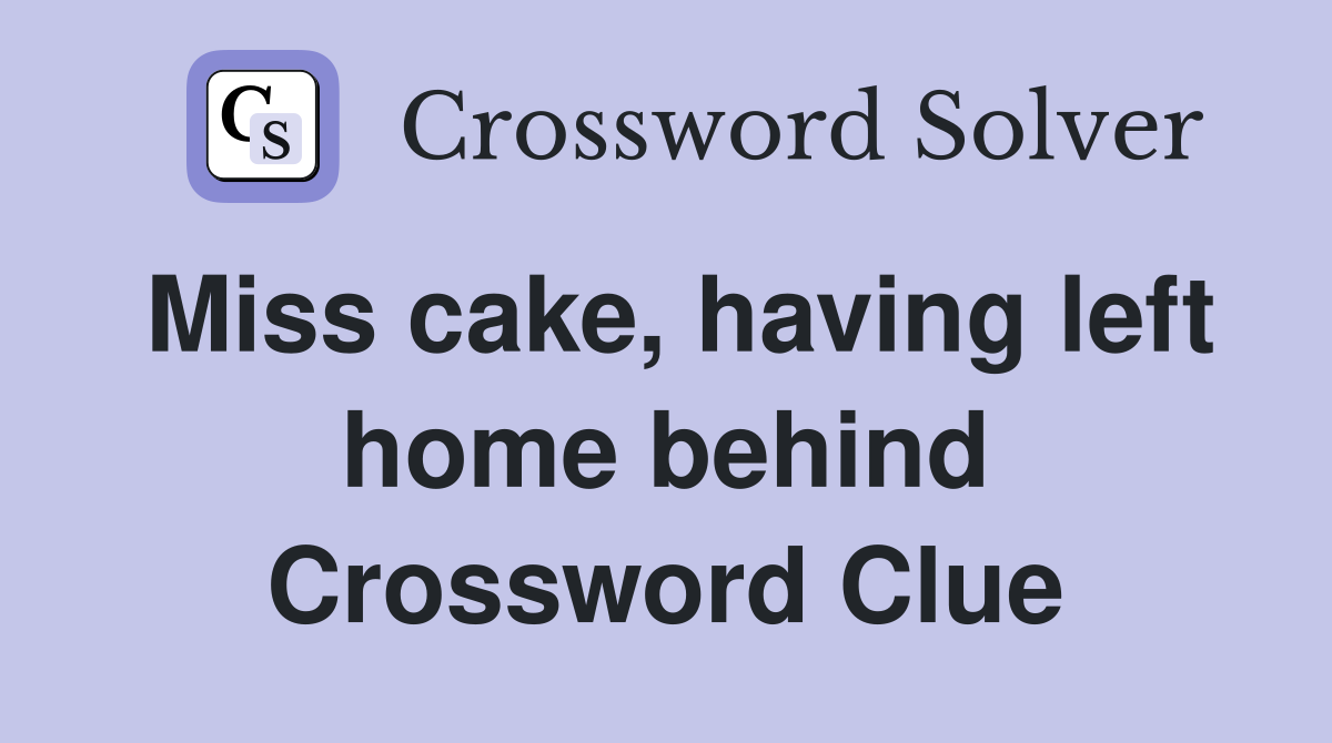 Miss cake, having left home behind Crossword Clue