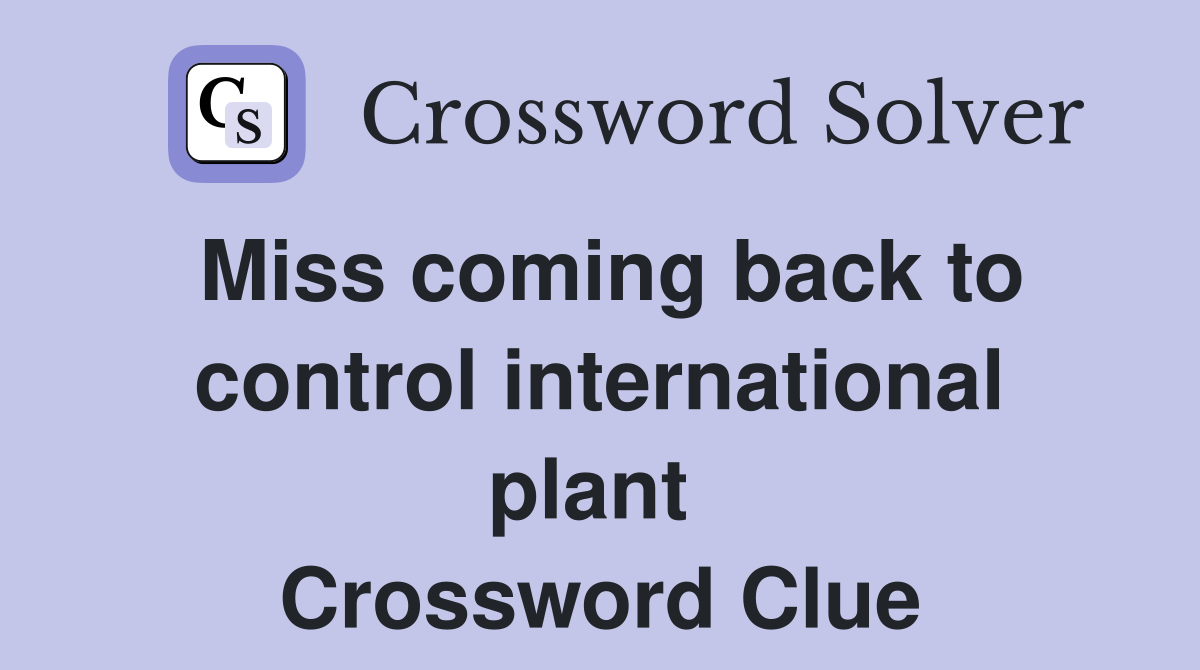 Miss coming back to control international plant  Crossword Clue