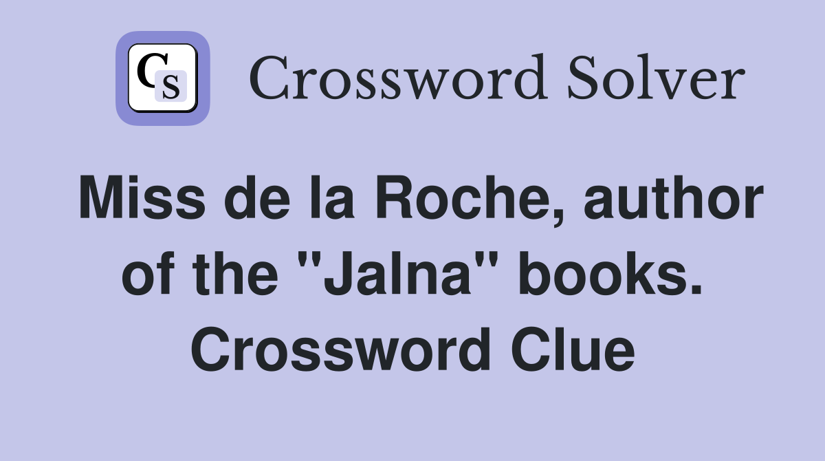 Miss de la Roche, author of the "Jalna" books. Crossword Clue