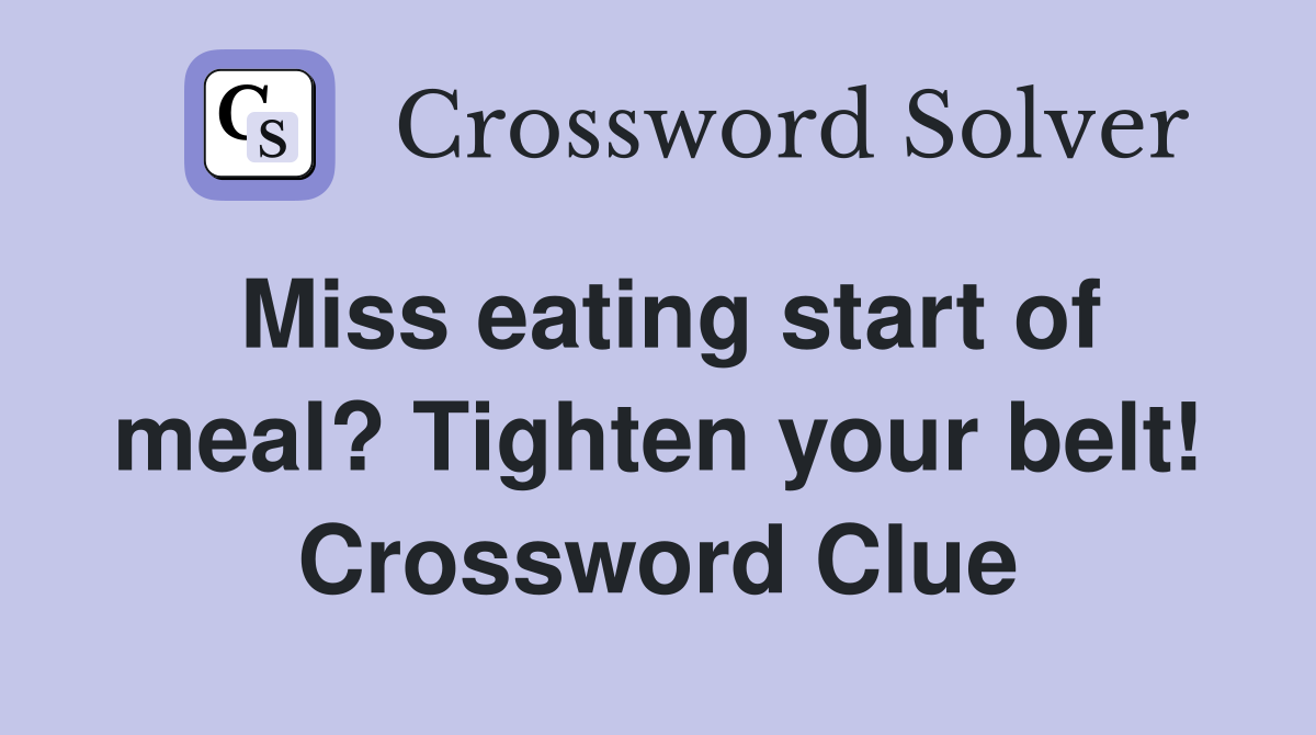 Miss eating start of meal? Tighten your belt! Crossword Clue