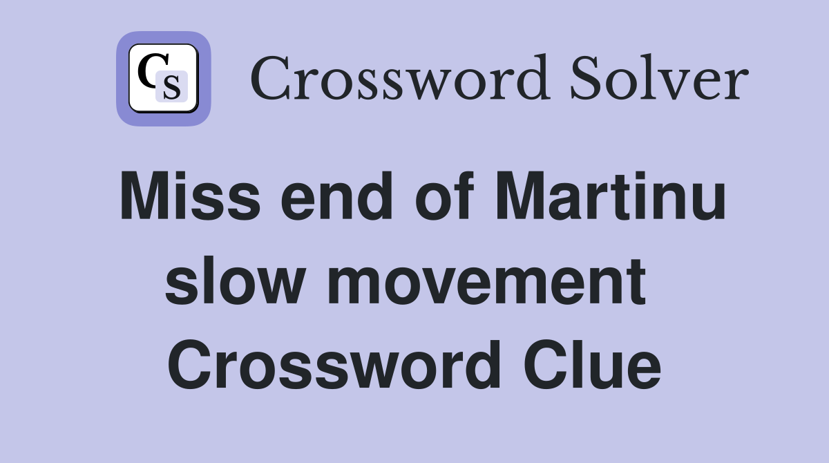 Miss end of Martinu slow movement  Crossword Clue