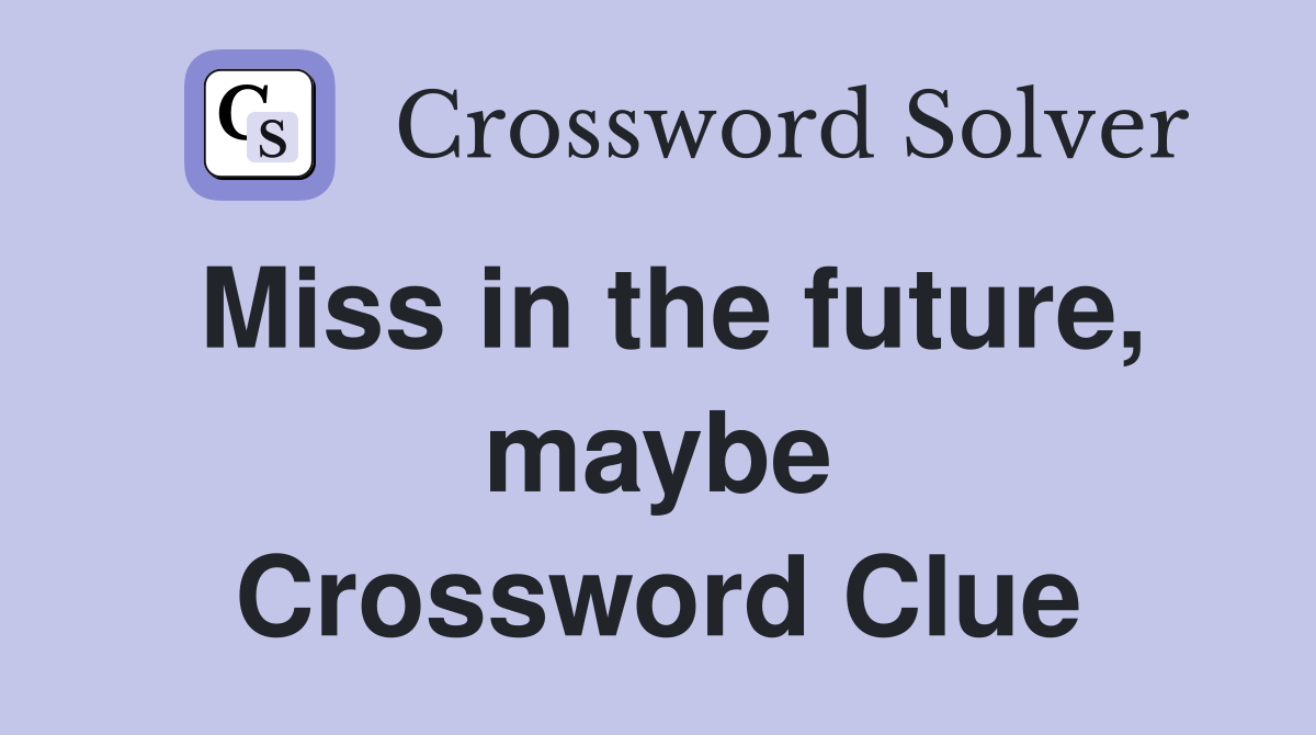 Miss in the future, maybe Crossword Clue