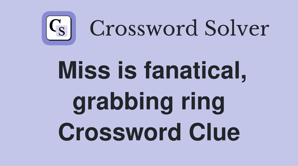 Miss is fanatical, grabbing ring Crossword Clue