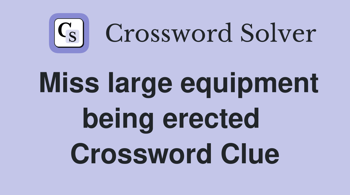 Miss large equipment being erected  Crossword Clue