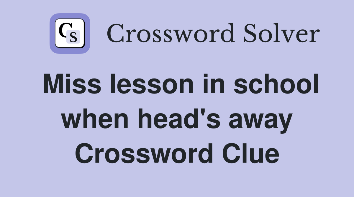 Miss lesson in school when head's away Crossword Clue