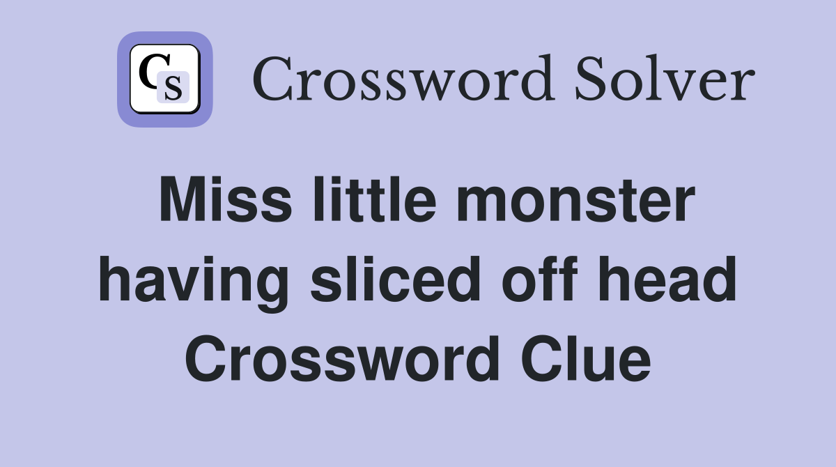 Miss little monster having sliced off head Crossword Clue