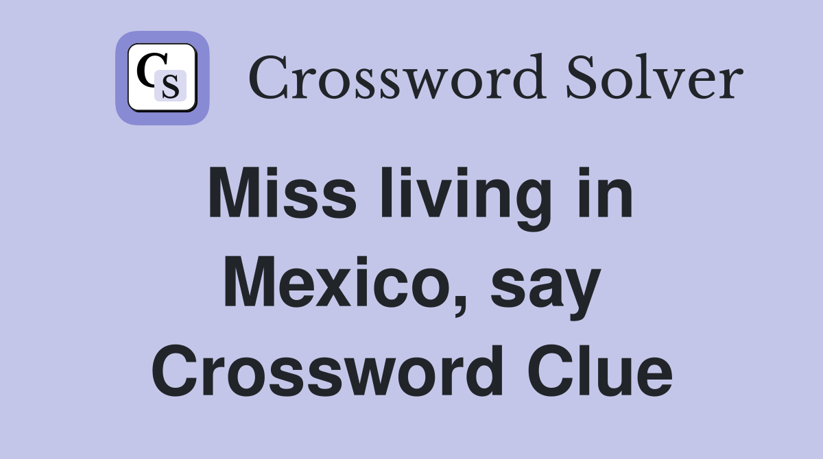 Miss living in Mexico, say Crossword Clue