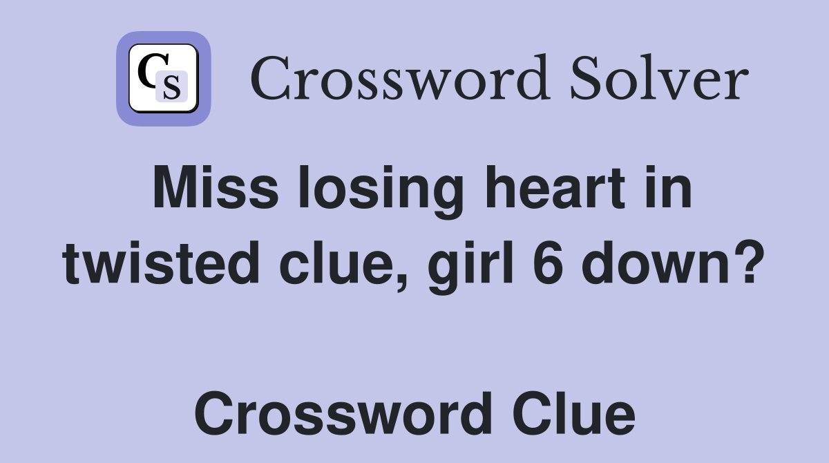 Miss losing heart in twisted clue, girl 6 down?  Crossword Clue