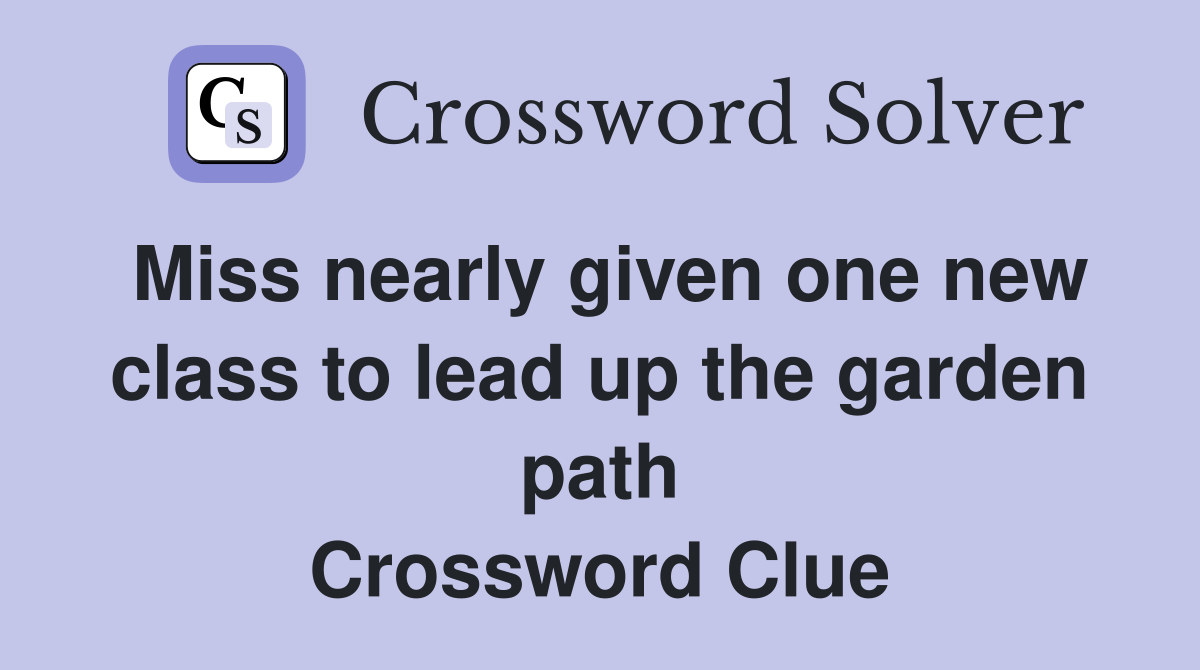 Miss nearly given one new class to lead up the garden path Crossword Clue