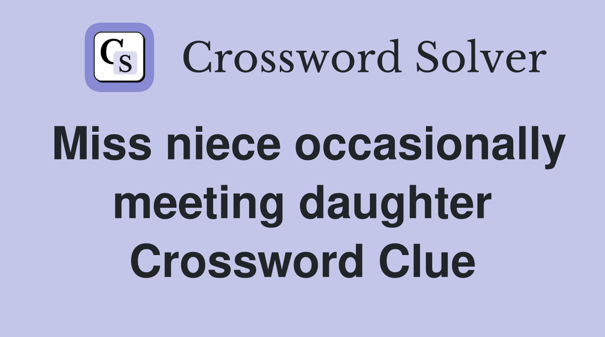 Miss niece occasionally meeting daughter Crossword Clue