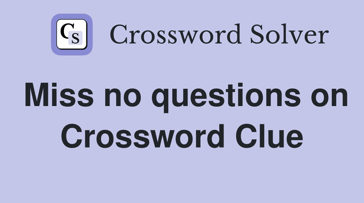 Miss no questions on Crossword Clue