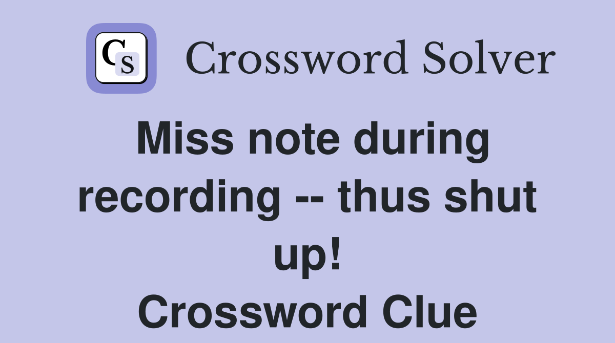Miss note during recording -- thus shut up! Crossword Clue