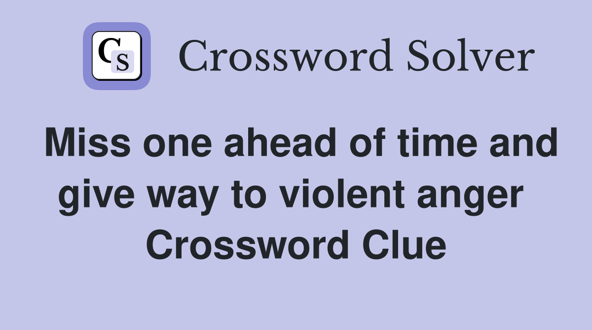 Miss one ahead of time and give way to violent anger  Crossword Clue