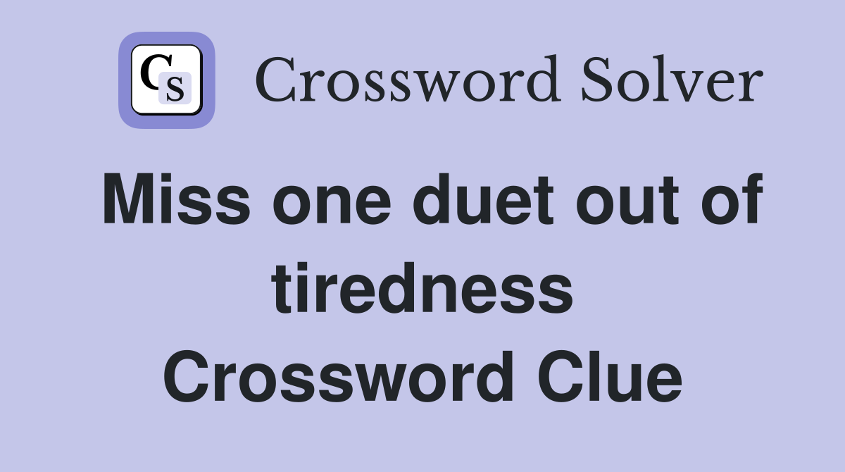 Miss one duet out of tiredness Crossword Clue