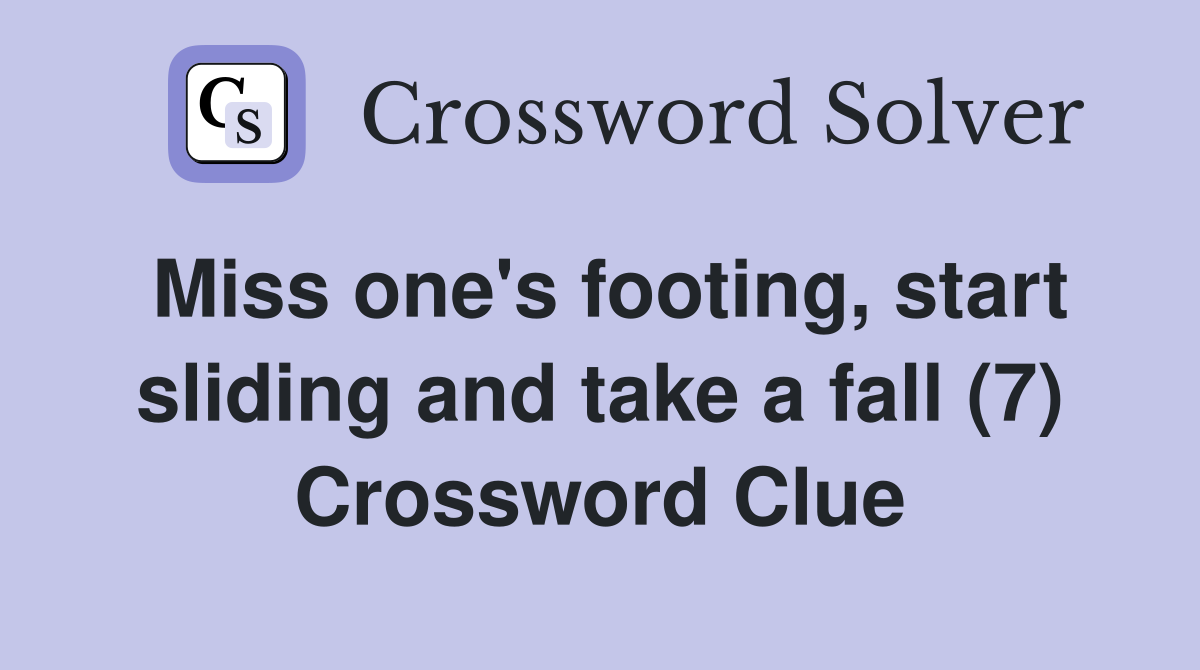 Miss one's footing, start sliding and take a fall (7) Crossword Clue