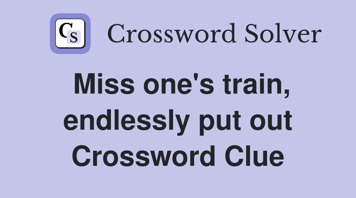 Miss one's train, endlessly put out Crossword Clue
