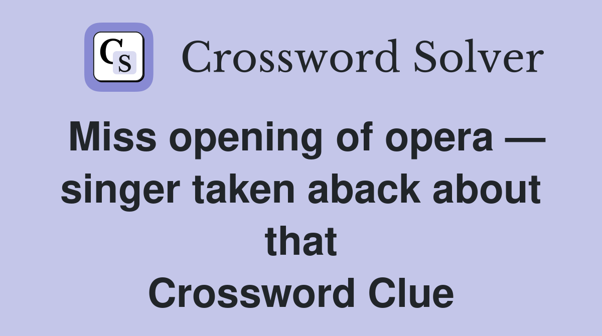 Miss opening of opera — singer taken aback about that Crossword Clue