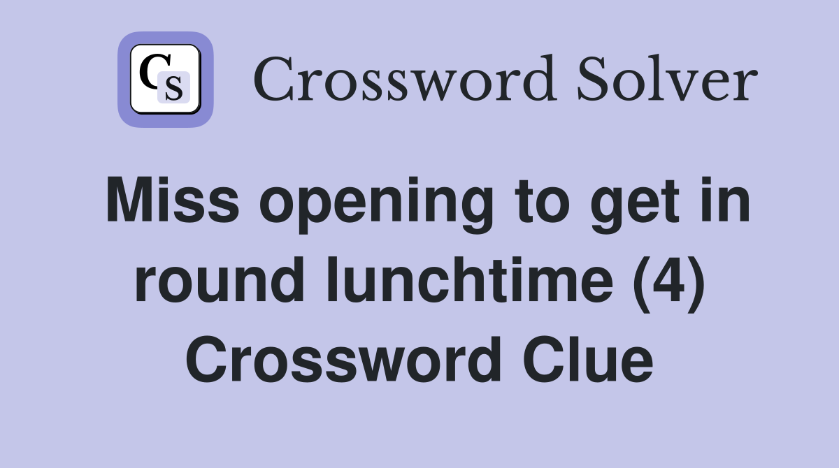Miss opening to get in round lunchtime (4) Crossword Clue