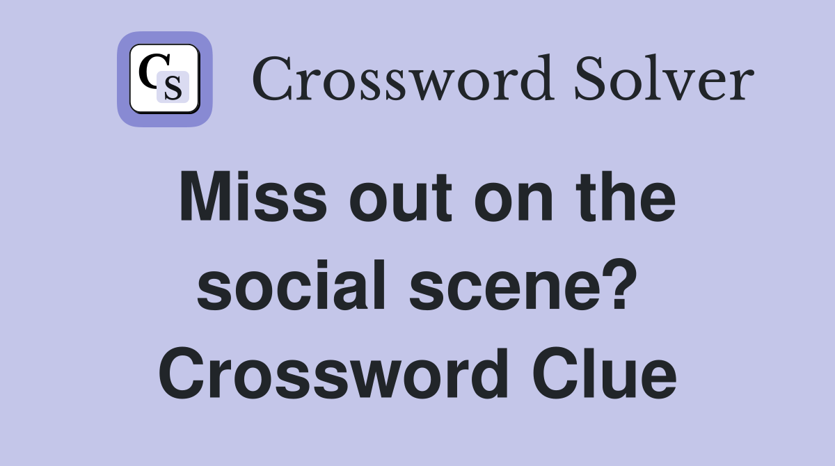 Miss out on the social scene? Crossword Clue