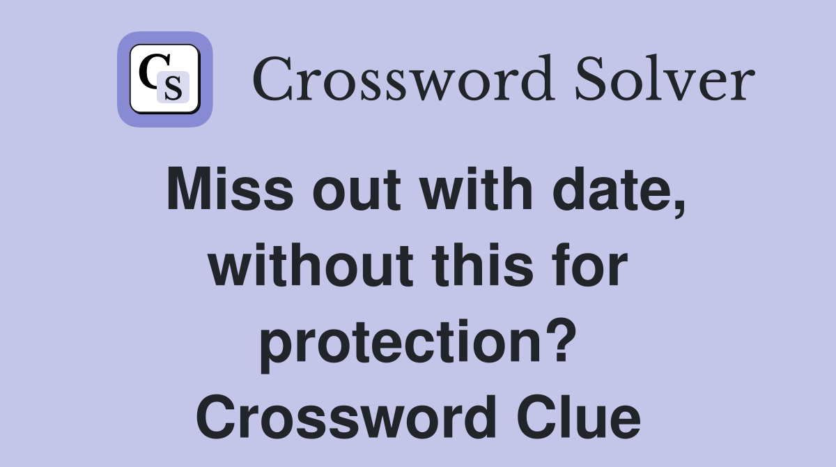 Miss out with date, without this for protection? Crossword Clue