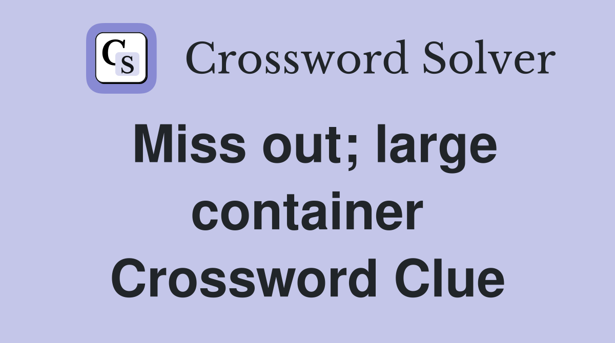 Miss out; large container Crossword Clue