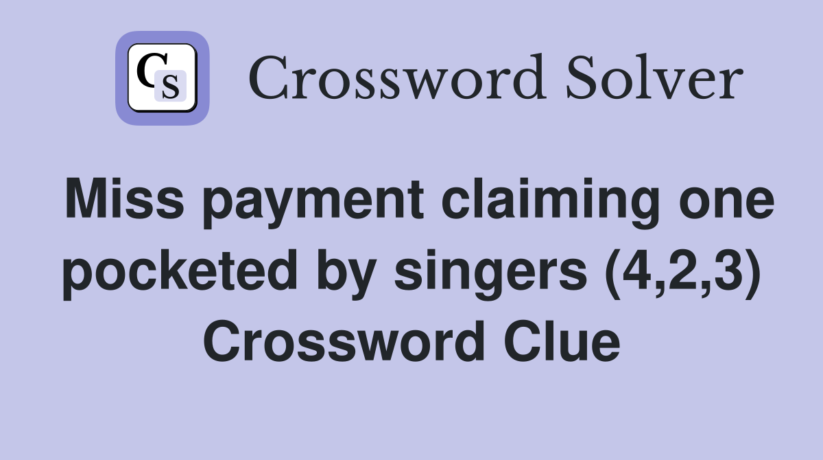 Miss payment claiming one pocketed by singers (4,2,3) Crossword Clue