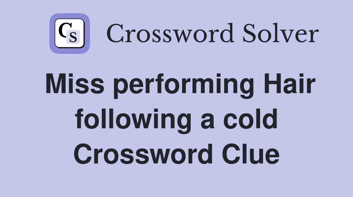 Miss performing Hair following a cold Crossword Clue