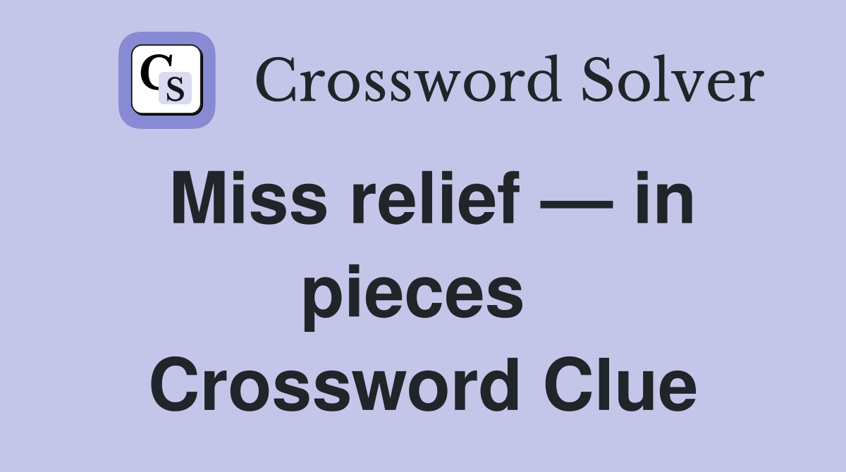 Miss relief — in pieces  Crossword Clue