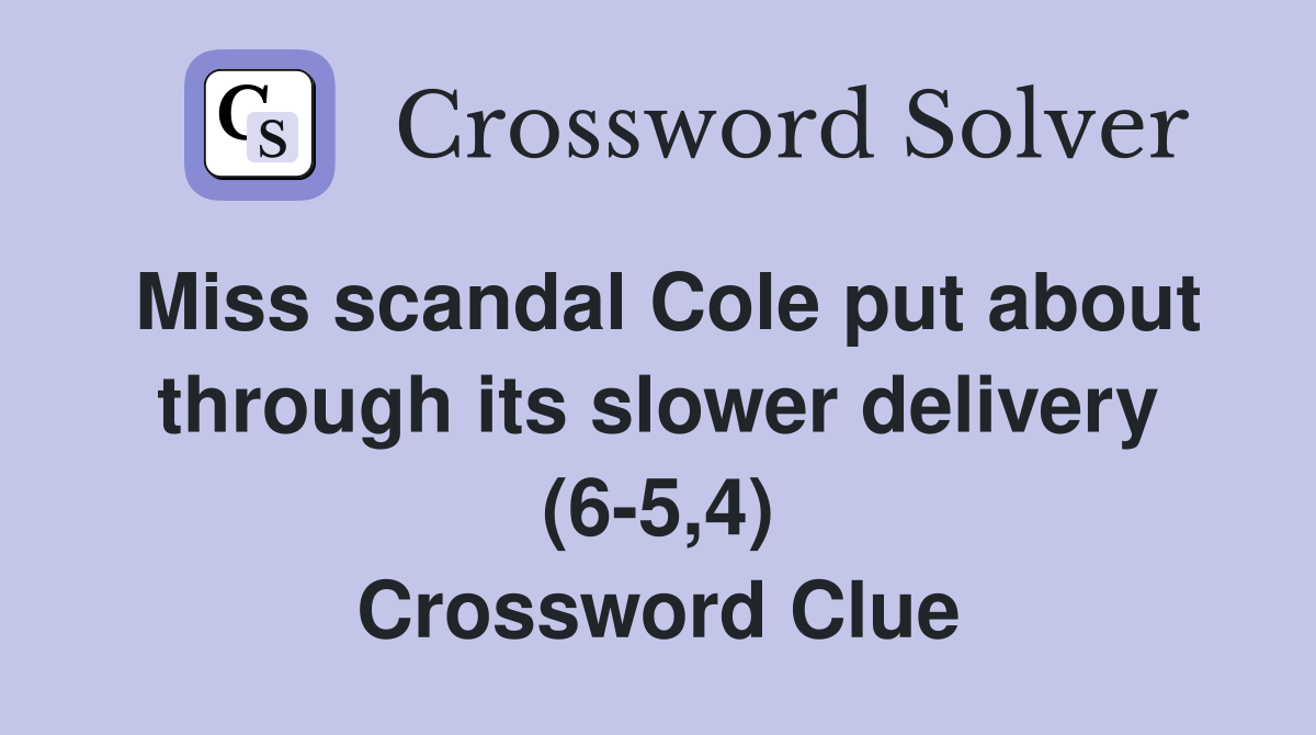 Miss scandal Cole put about through its slower delivery (6-5,4) Crossword Clue