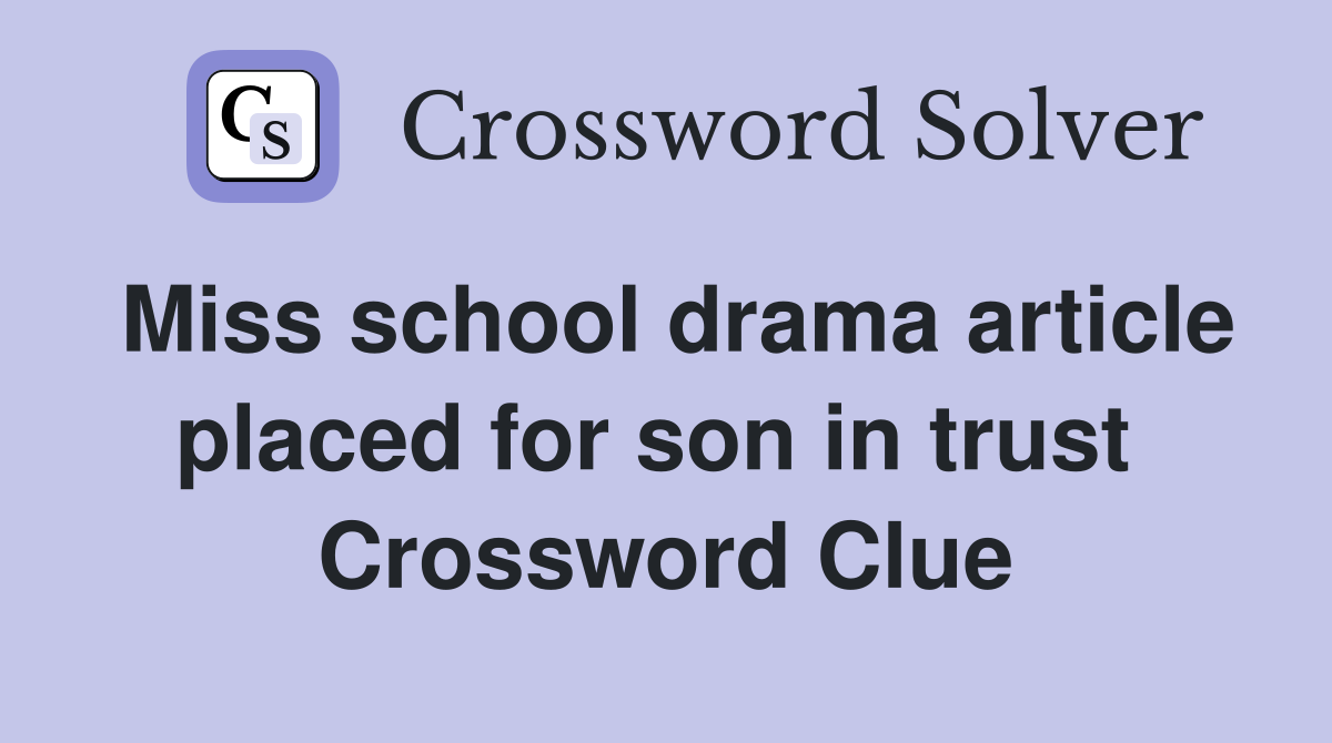 Miss school drama article placed for son in trust  Crossword Clue