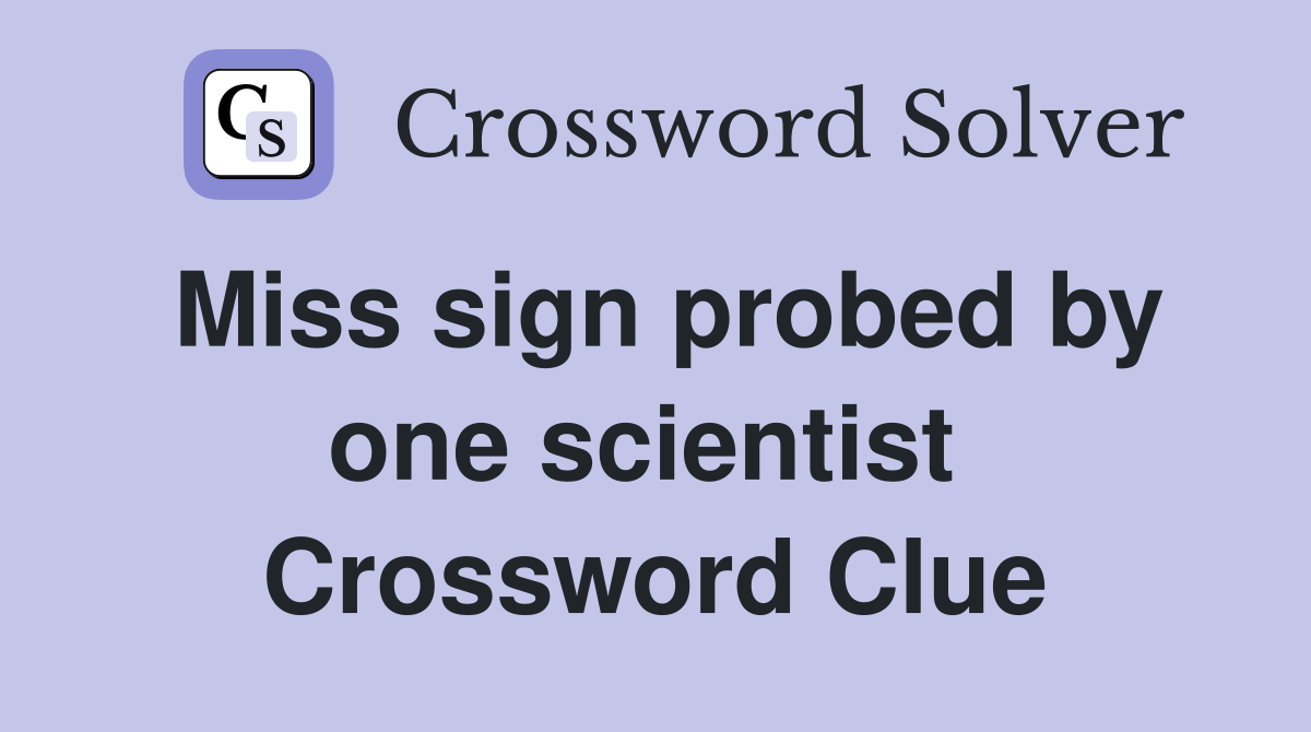 Miss sign probed by one scientist  Crossword Clue