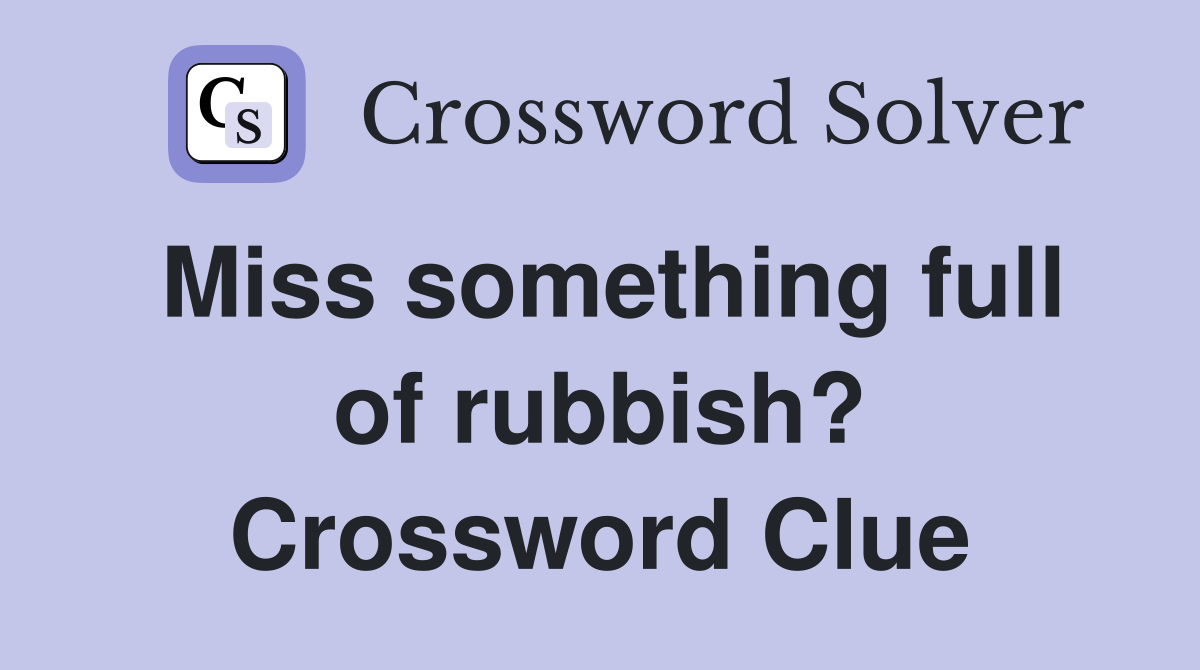 Miss something full of rubbish? Crossword Clue