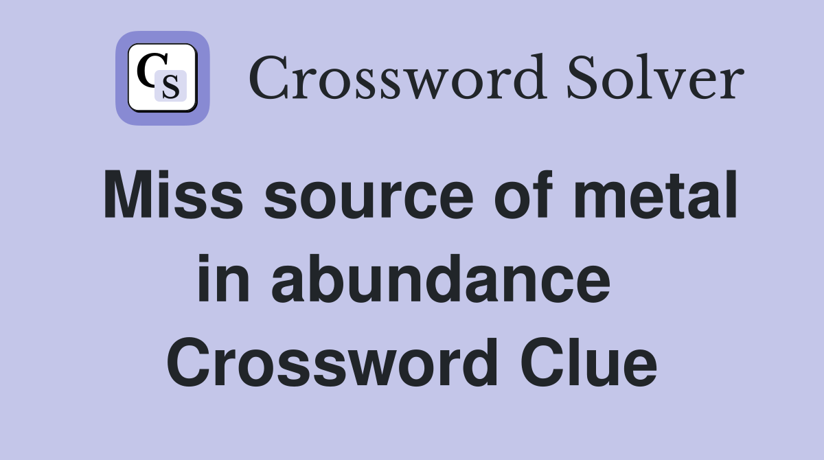 Miss source of metal in abundance  Crossword Clue