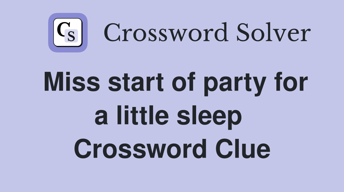 Miss start of party for a little sleep  Crossword Clue