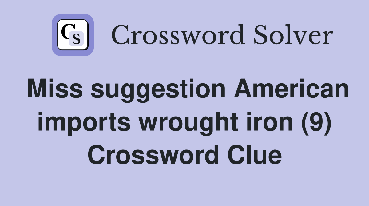 Miss suggestion American imports wrought iron (9) Crossword Clue