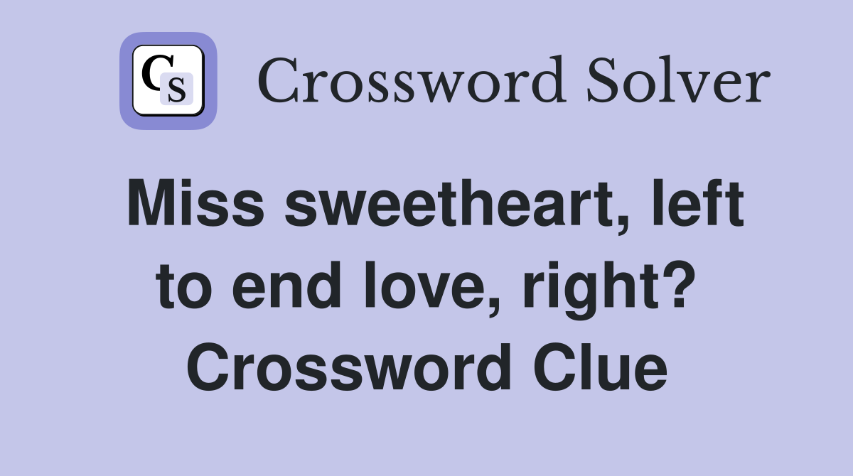 Miss sweetheart, left to end love, right? Crossword Clue