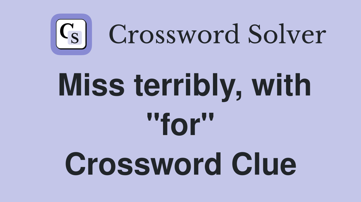 Miss terribly, with "for" Crossword Clue