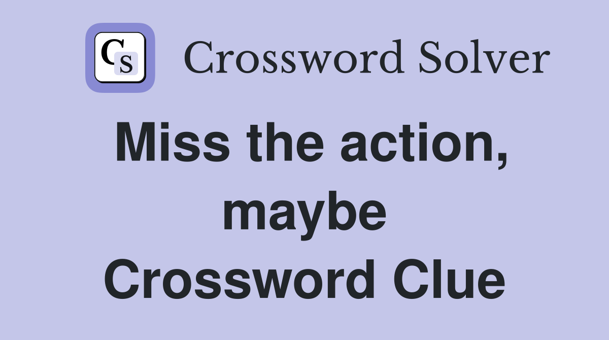 Miss the action, maybe Crossword Clue