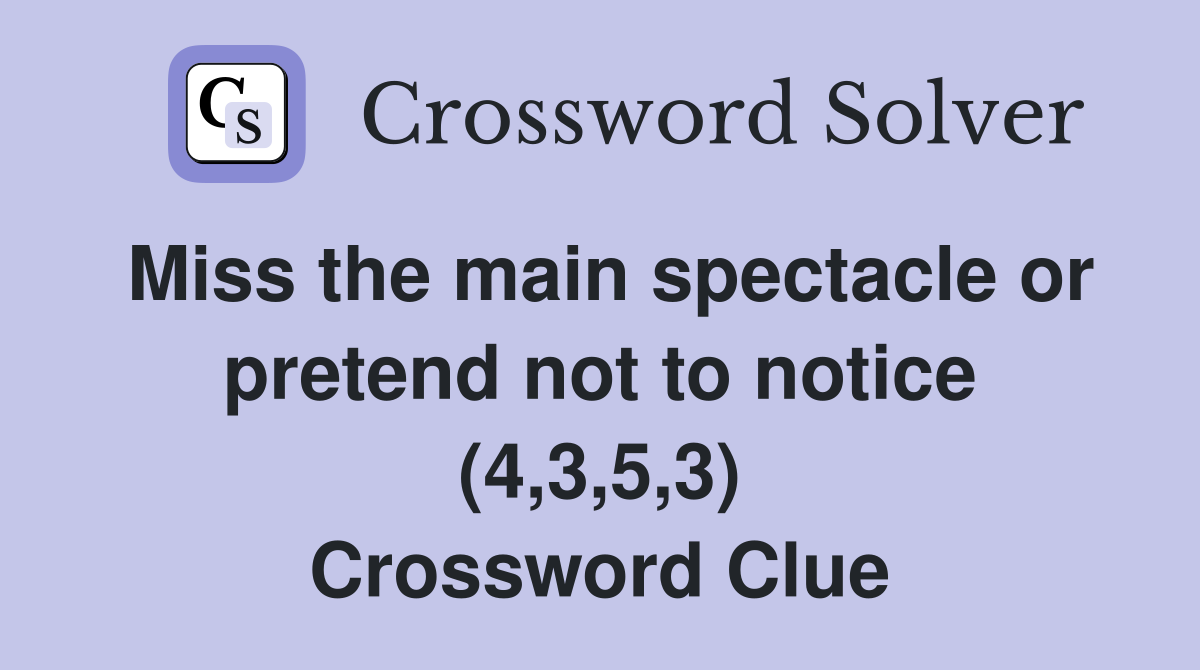 Miss the main spectacle or pretend not to notice (4,3,5,3) Crossword Clue